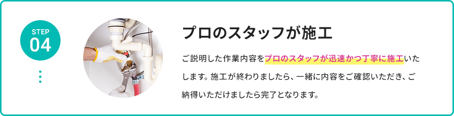 STEP 04 プロのスタッフが施工